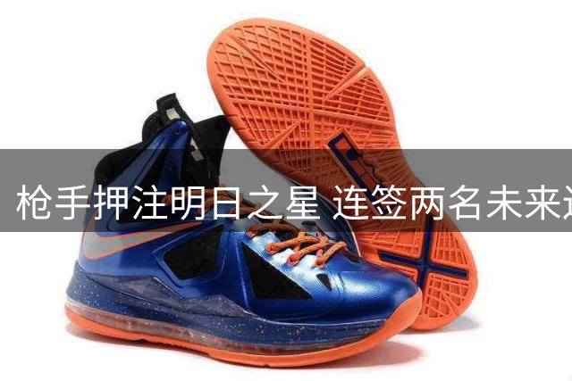 枪手押注明日之星 连签两名未来边路王牌